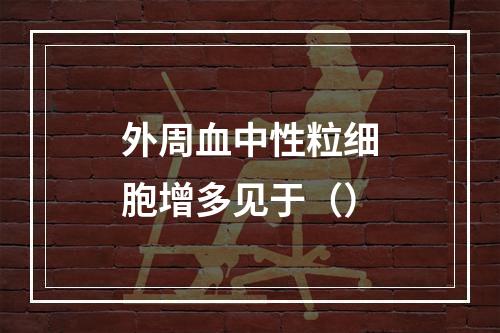 外周血中性粒细胞增多见于（）