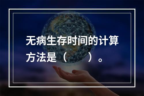 无病生存时间的计算方法是（　　）。