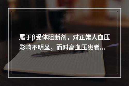 属于β受体阻断剂，对正常人血压影响不明显，而对高血压患者具有