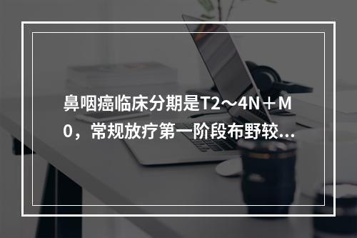 鼻咽癌临床分期是T2～4N＋M0，常规放疗第一阶段布野较好的