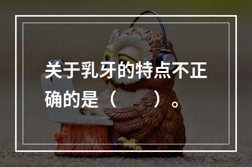 关于乳牙的特点不正确的是（　　）。