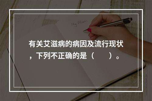 有关艾滋病的病因及流行现状，下列不正确的是（　　）。