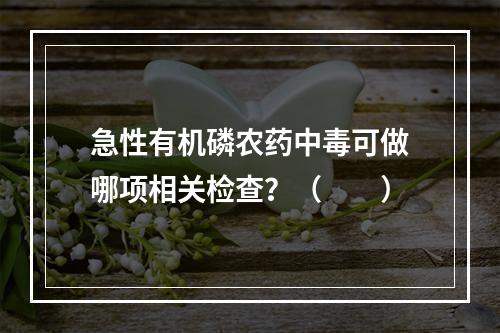 急性有机磷农药中毒可做哪项相关检查？（　　）