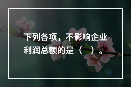 下列各项，不影响企业利润总额的是（　）。