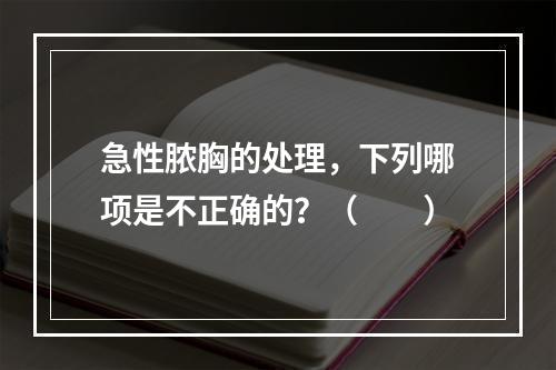 急性脓胸的处理，下列哪项是不正确的？（　　）