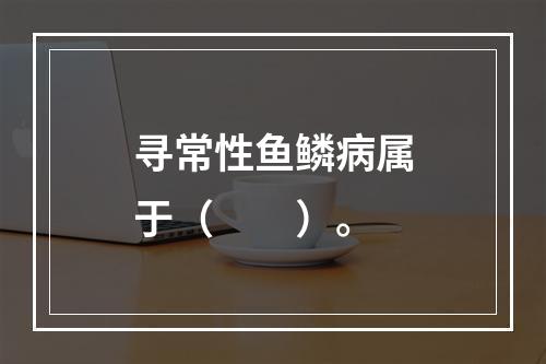 寻常性鱼鳞病属于（　　）。