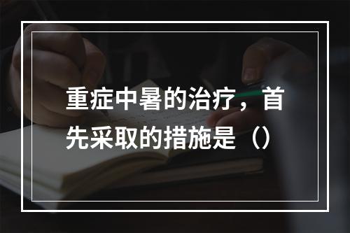 重症中暑的治疗，首先采取的措施是（）