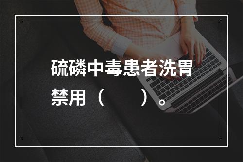 硫磷中毒患者洗胃禁用（　　）。