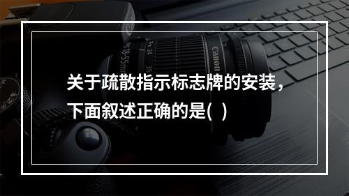 关于疏散指示标志牌的安装，下面叙述正确的是(  )