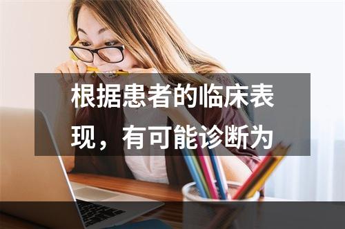 根据患者的临床表现，有可能诊断为