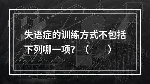 失语症的训练方式不包括下列哪一项？（　　）