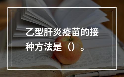 乙型肝炎疫苗的接种方法是（）。