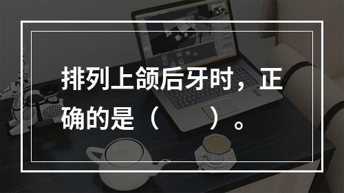 排列上颌后牙时，正确的是（　　）。