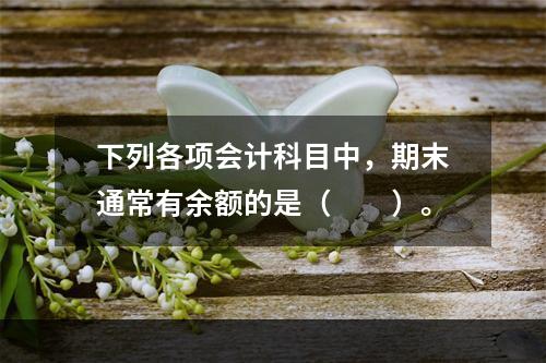 下列各项会计科目中，期末通常有余额的是（　　）。