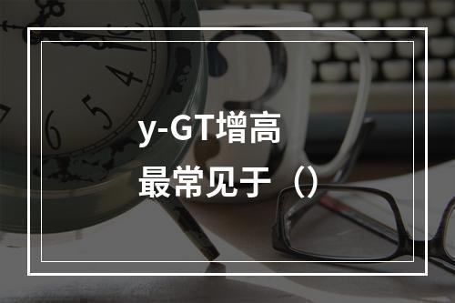 y-GT增高最常见于（）