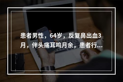 患者男性，64岁，反复鼻出血3月，伴头痛耳鸣月余，患者行MR