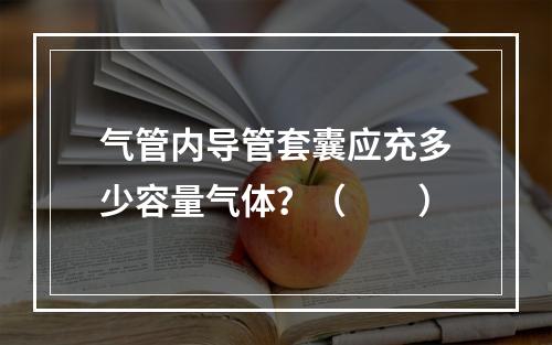 气管内导管套囊应充多少容量气体？（　　）