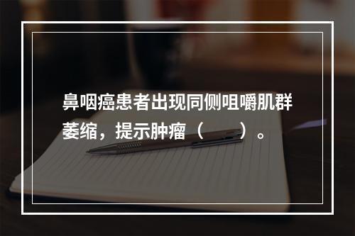 鼻咽癌患者出现同侧咀嚼肌群萎缩，提示肿瘤（　　）。