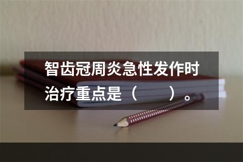 智齿冠周炎急性发作时治疗重点是（　　）。