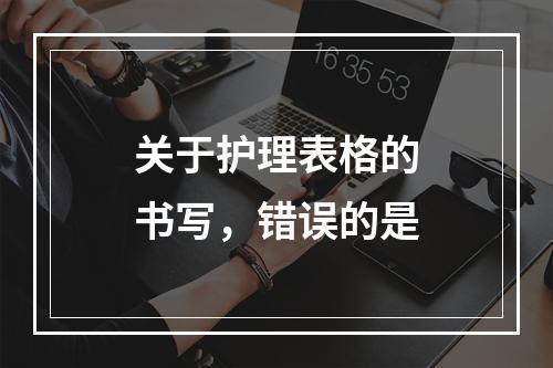 关于护理表格的书写，错误的是