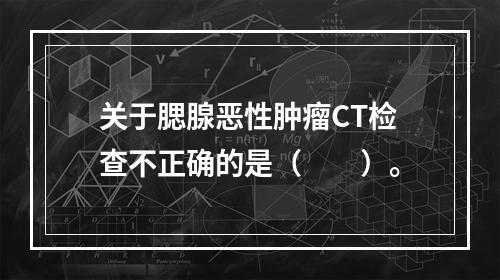 关于腮腺恶性肿瘤CT检查不正确的是（　　）。