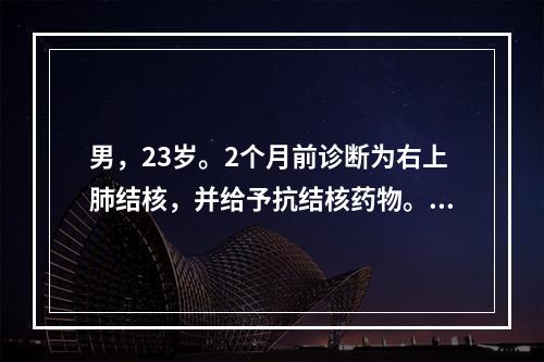 男，23岁。2个月前诊断为右上肺结核，并给予抗结核药物。1周