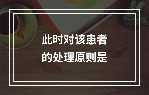 此时对该患者的处理原则是