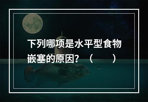 下列哪项是水平型食物嵌塞的原因？（　　）