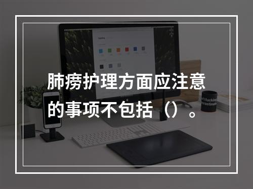 肺痨护理方面应注意的事项不包括（）。