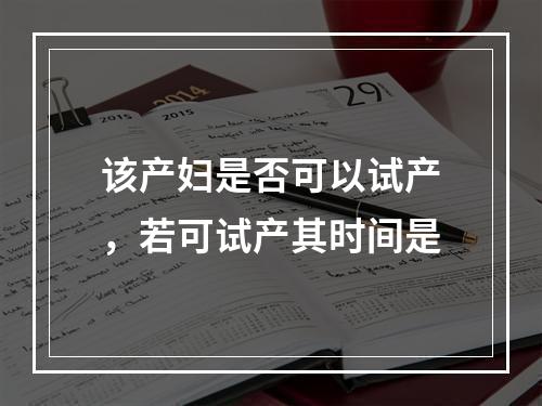 该产妇是否可以试产，若可试产其时间是