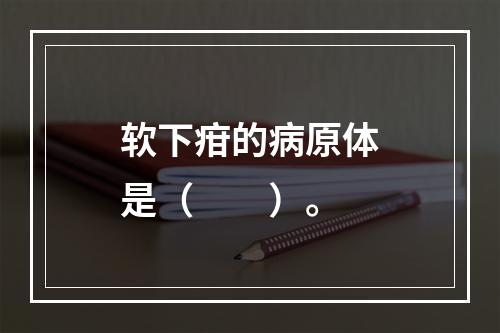 软下疳的病原体是（　　）。