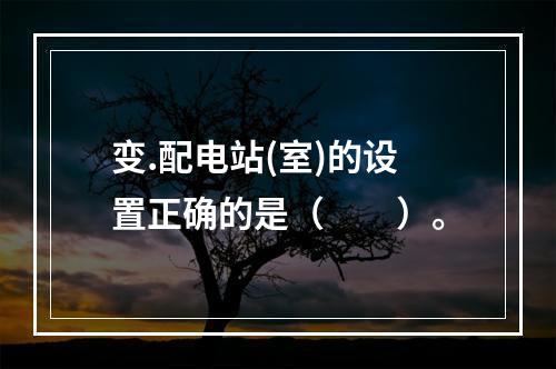 变.配电站(室)的设置正确的是（  ）。