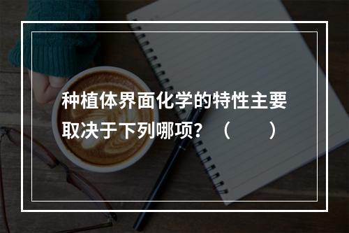 种植体界面化学的特性主要取决于下列哪项？（　　）