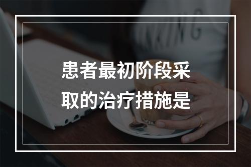 患者最初阶段采取的治疗措施是