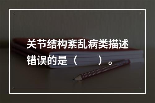 关节结构紊乱病类描述错误的是（　　）。