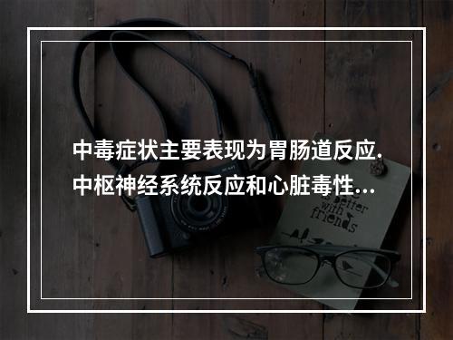 中毒症状主要表现为胃肠道反应.中枢神经系统反应和心脏毒性三个