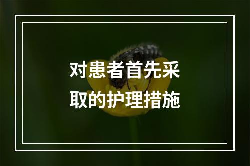 对患者首先采取的护理措施