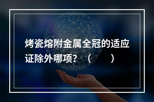 烤瓷熔附金属全冠的适应证除外哪项？（　　）