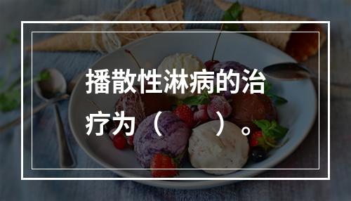 播散性淋病的治疗为（　　）。