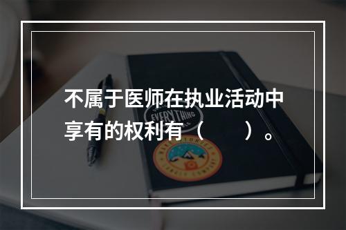 不属于医师在执业活动中享有的权利有（　　）。