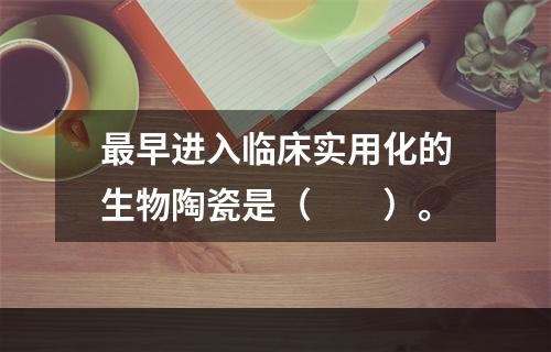 最早进入临床实用化的生物陶瓷是（　　）。