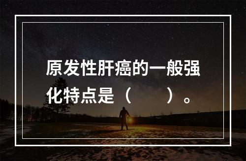 原发性肝癌的一般强化特点是（　　）。