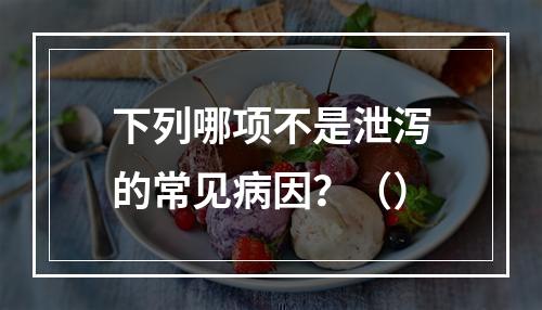 下列哪项不是泄泻的常见病因？（）