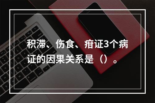 积滞、伤食、疳证3个病证的因果关系是（）。