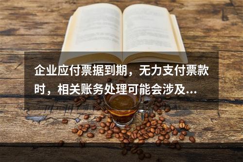 企业应付票据到期，无力支付票款时，相关账务处理可能会涉及到的