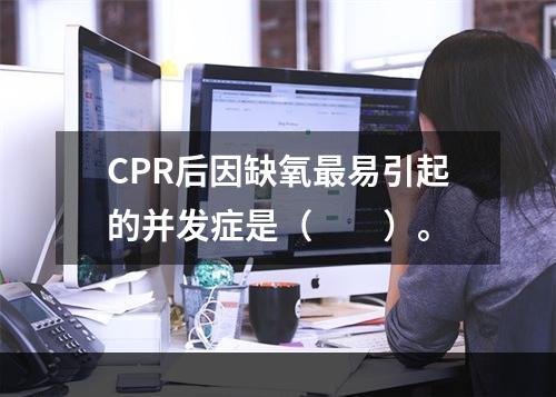 CPR后因缺氧最易引起的并发症是（　　）。