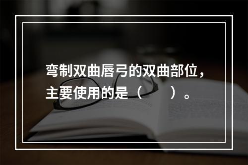 弯制双曲唇弓的双曲部位，主要使用的是（　　）。