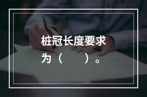 桩冠长度要求为（　　）。