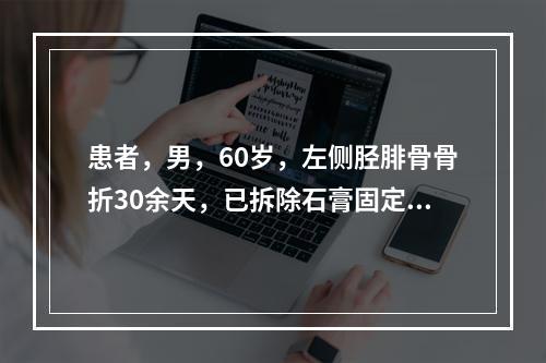 患者，男，60岁，左侧胫腓骨骨折30余天，已拆除石膏固定。