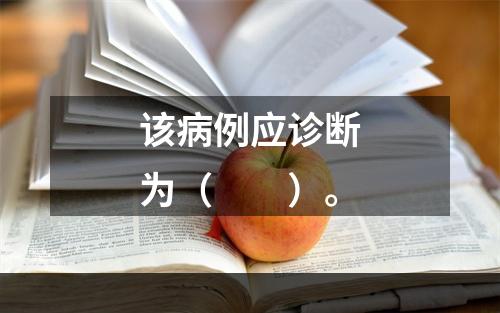 该病例应诊断为（　　）。